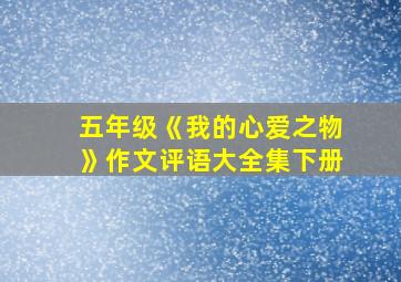 五年级《我的心爱之物》作文评语大全集下册