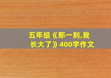 五年级《那一刻,我长大了》400字作文