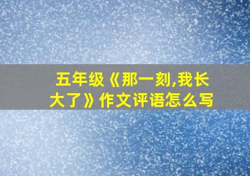 五年级《那一刻,我长大了》作文评语怎么写