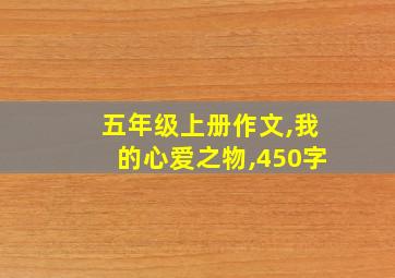 五年级上册作文,我的心爱之物,450字