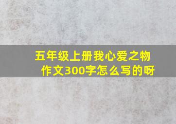 五年级上册我心爱之物作文300字怎么写的呀