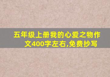 五年级上册我的心爱之物作文400字左右,免费抄写