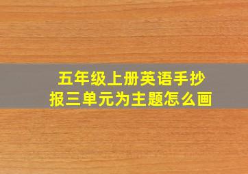 五年级上册英语手抄报三单元为主题怎么画