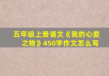 五年级上册语文《我的心爱之物》450字作文怎么写