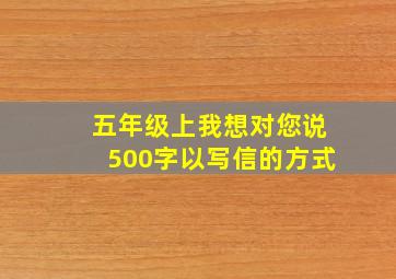 五年级上我想对您说500字以写信的方式