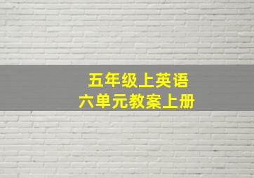 五年级上英语六单元教案上册