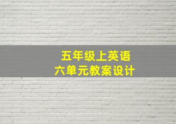 五年级上英语六单元教案设计