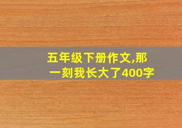 五年级下册作文,那一刻我长大了400字