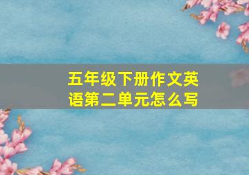 五年级下册作文英语第二单元怎么写