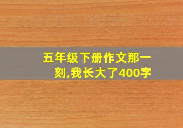 五年级下册作文那一刻,我长大了400字