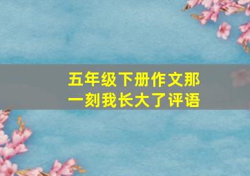 五年级下册作文那一刻我长大了评语