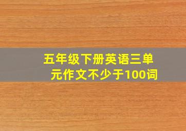 五年级下册英语三单元作文不少于100词