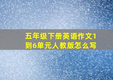 五年级下册英语作文1到6单元人教版怎么写