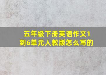 五年级下册英语作文1到6单元人教版怎么写的