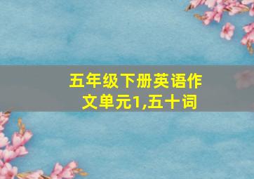 五年级下册英语作文单元1,五十词