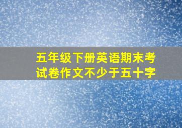 五年级下册英语期末考试卷作文不少于五十字