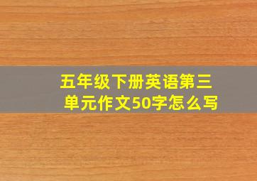 五年级下册英语第三单元作文50字怎么写