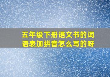 五年级下册语文书的词语表加拼音怎么写的呀