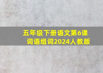 五年级下册语文第6课词语组词2024人教版