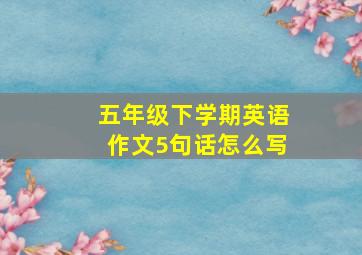 五年级下学期英语作文5句话怎么写