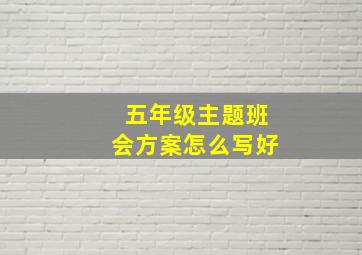 五年级主题班会方案怎么写好