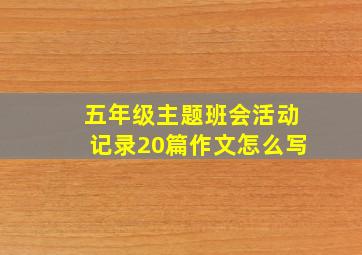 五年级主题班会活动记录20篇作文怎么写