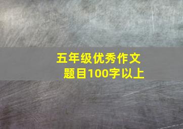 五年级优秀作文题目100字以上