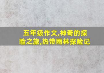 五年级作文,神奇的探险之旅,热带雨林探险记