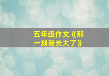 五年级作文《那一刻我长大了》