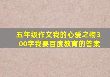 五年级作文我的心爱之物300字我要百度教育的答案