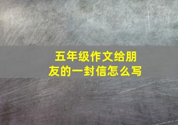 五年级作文给朋友的一封信怎么写