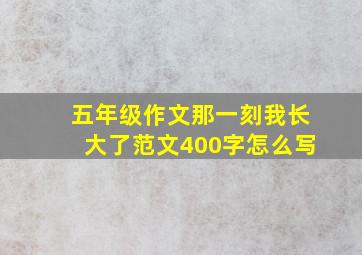 五年级作文那一刻我长大了范文400字怎么写