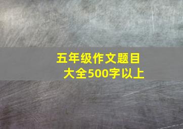 五年级作文题目大全500字以上