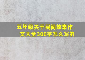 五年级关于民间故事作文大全300字怎么写的