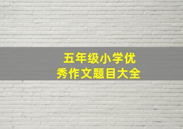 五年级小学优秀作文题目大全