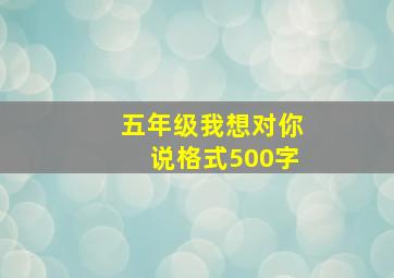 五年级我想对你说格式500字