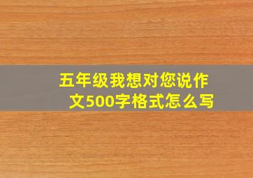 五年级我想对您说作文500字格式怎么写