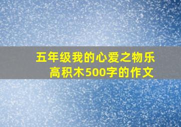 五年级我的心爱之物乐高积木500字的作文