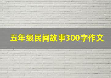 五年级民间故事300字作文