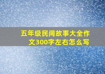 五年级民间故事大全作文300字左右怎么写