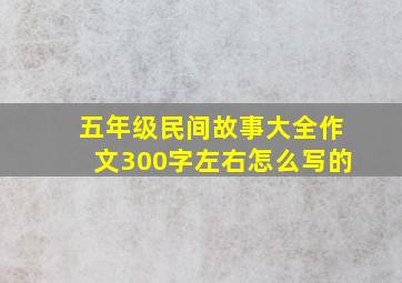 五年级民间故事大全作文300字左右怎么写的