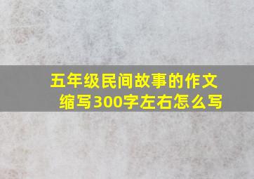 五年级民间故事的作文缩写300字左右怎么写