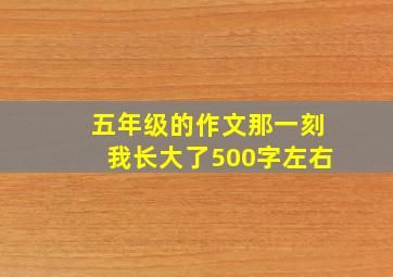 五年级的作文那一刻我长大了500字左右