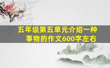 五年级第五单元介绍一种事物的作文600字左右