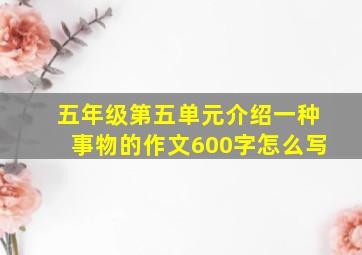 五年级第五单元介绍一种事物的作文600字怎么写