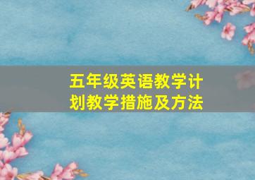 五年级英语教学计划教学措施及方法