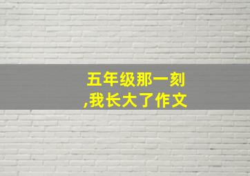 五年级那一刻,我长大了作文