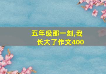 五年级那一刻,我长大了作文400