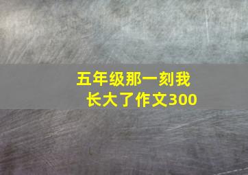 五年级那一刻我长大了作文300