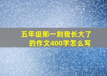 五年级那一刻我长大了的作文400字怎么写